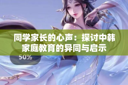 同学家长的心声：探讨中韩家庭教育的异同与启示