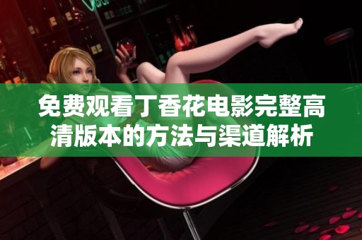 免费观看丁香花电影完整高清版本的方法与渠道解析