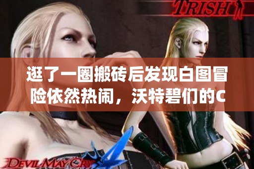 逛了一圈搬砖后发现白图冒险依然热闹，沃特碧们的Colg魅力不减