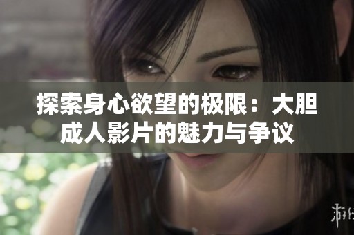 探索身心欲望的极限：大胆成人影片的魅力与争议