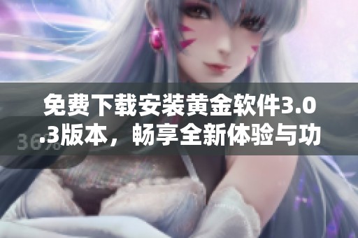 免费下载安装黄金软件3.0.3版本，畅享全新体验与功能