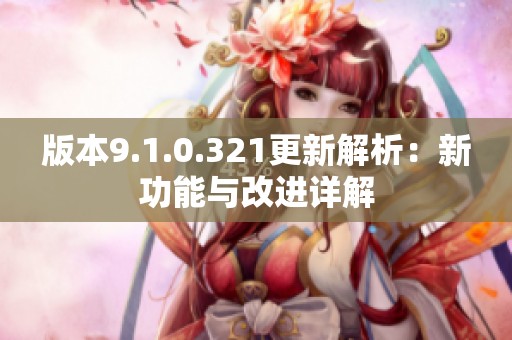 版本9.1.0.321更新解析：新功能与改进详解