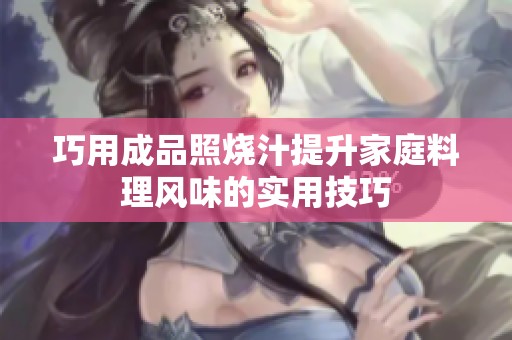 巧用成品照烧汁提升家庭料理风味的实用技巧