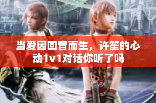 当爱因回音而生，许笙的心动1v1对话你听了吗