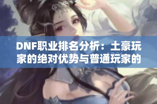 DNF职业排名分析：土豪玩家的绝对优势与普通玩家的困境