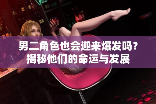 男二角色也会迎来爆发吗？揭秘他们的命运与发展