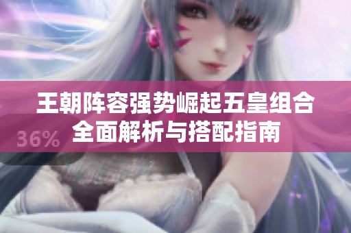王朝阵容强势崛起五皇组合全面解析与搭配指南