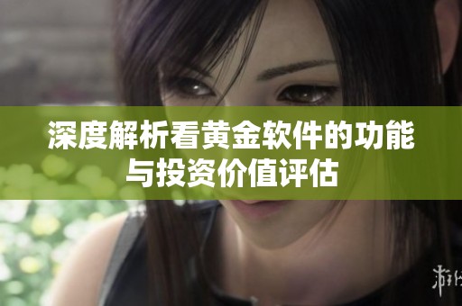 深度解析看黄金软件的功能与投资价值评估