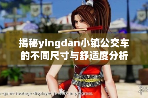 揭秘yingdan小镇公交车的不同尺寸与舒适度分析