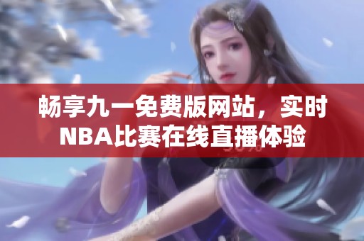畅享九一免费版网站，实时NBA比赛在线直播体验
