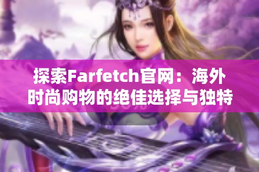 探索Farfetch官网：海外时尚购物的绝佳选择与独特体验