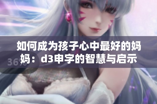 如何成为孩子心中最好的妈妈：d3申字的智慧与启示