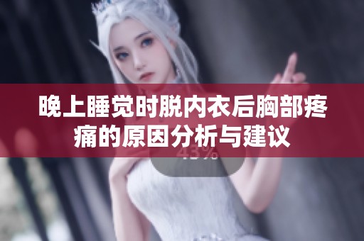 晚上睡觉时脱内衣后胸部疼痛的原因分析与建议