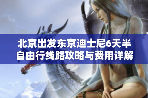北京出发东京迪士尼6天半自由行线路攻略与费用详解
