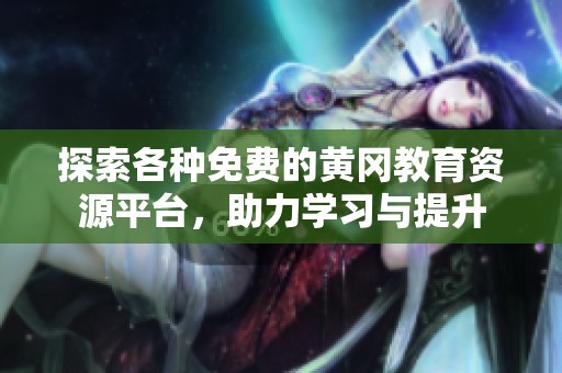 探索各种免费的黄冈教育资源平台，助力学习与提升