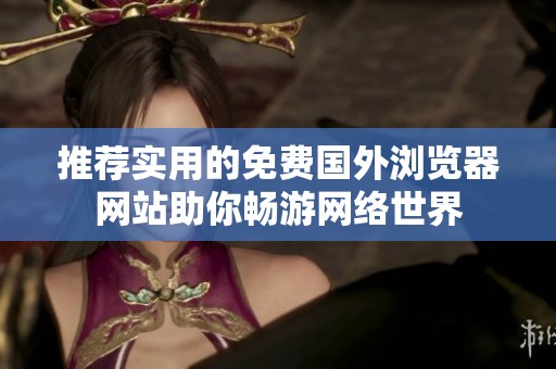 推荐实用的免费国外浏览器网站助你畅游网络世界