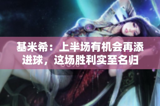 基米希：上半场有机会再添进球，这场胜利实至名归