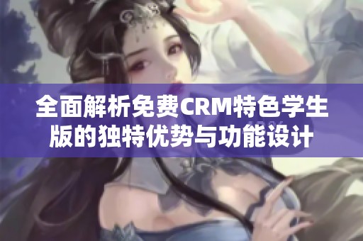 全面解析免费CRM特色学生版的独特优势与功能设计