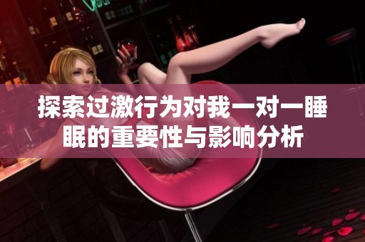探索过激行为对我一对一睡眠的重要性与影响分析