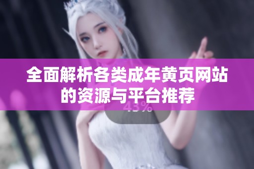 全面解析各类成年黄页网站的资源与平台推荐