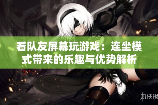 看队友屏幕玩游戏：连坐模式带来的乐趣与优势解析