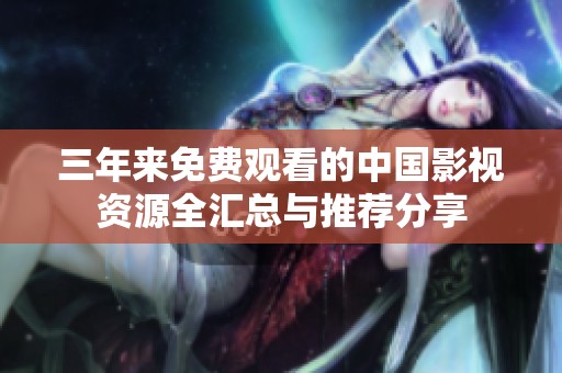 三年来免费观看的中国影视资源全汇总与推荐分享
