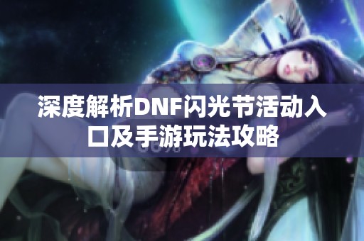 深度解析DNF闪光节活动入口及手游玩法攻略