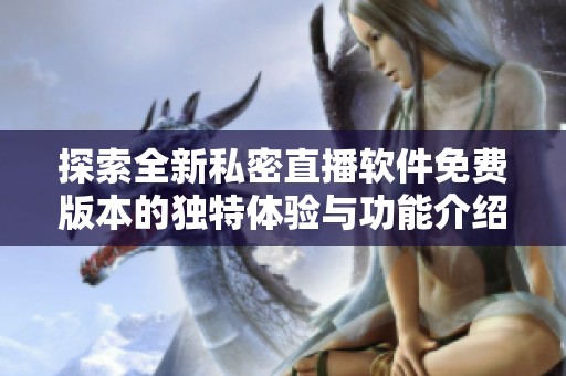 探索全新私密直播软件免费版本的独特体验与功能介绍