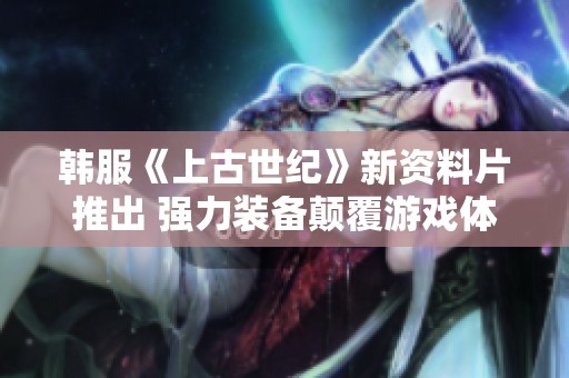 韩服《上古世纪》新资料片推出 强力装备颠覆游戏体验