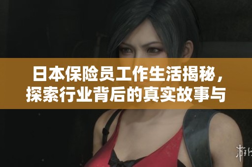 日本保险员工作生活揭秘，探索行业背后的真实故事与挑战