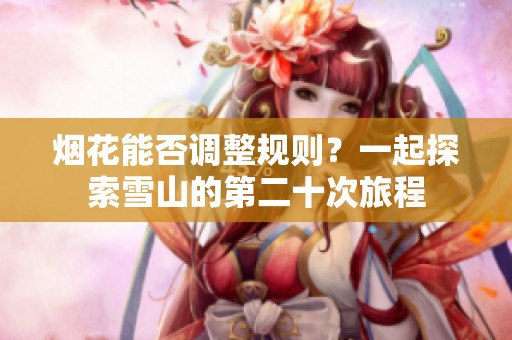 烟花能否调整规则？一起探索雪山的第二十次旅程