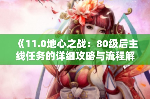 《11.0地心之战：80级后主线任务的详细攻略与流程解析》