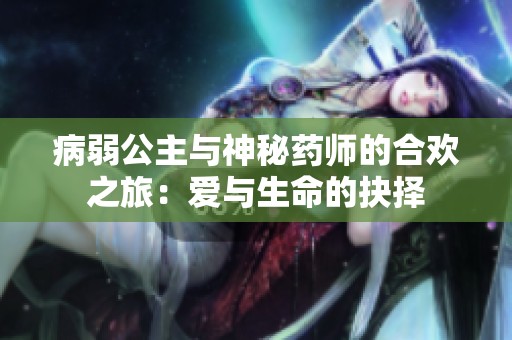 病弱公主与神秘药师的合欢之旅：爱与生命的抉择