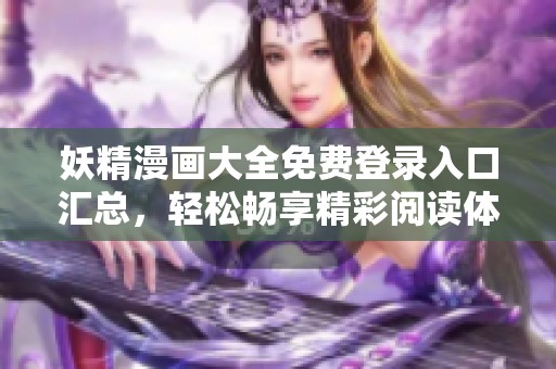 妖精漫画大全免费登录入口汇总，轻松畅享精彩阅读体验