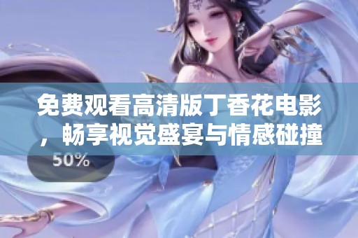 免费观看高清版丁香花电影，畅享视觉盛宴与情感碰撞