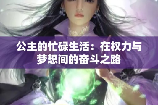 公主的忙碌生活：在权力与梦想间的奋斗之路