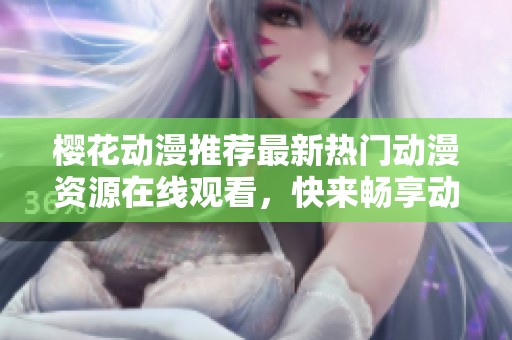 樱花动漫推荐最新热门动漫资源在线观看，快来畅享动漫乐趣！