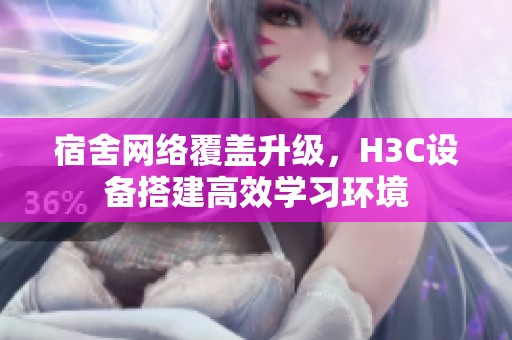 宿舍网络覆盖升级，H3C设备搭建高效学习环境
