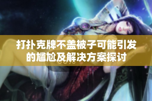 打扑克牌不盖被子可能引发的尴尬及解决方案探讨