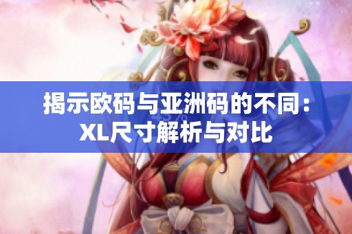 揭示欧码与亚洲码的不同：XL尺寸解析与对比