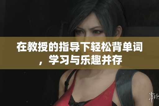 在教授的指导下轻松背单词，学习与乐趣并存