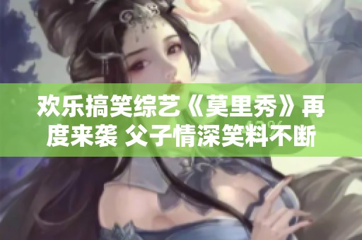 欢乐搞笑综艺《莫里秀》再度来袭 父子情深笑料不断