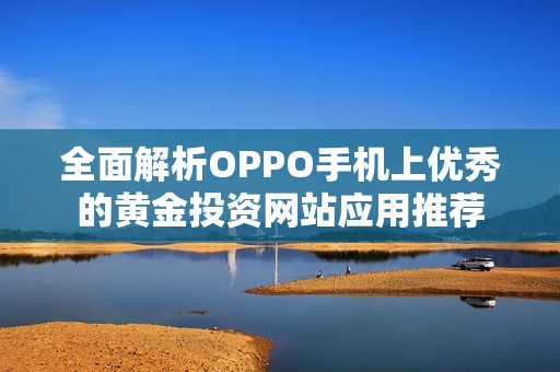 全面解析OPPO手机上优秀的黄金投资网站应用推荐