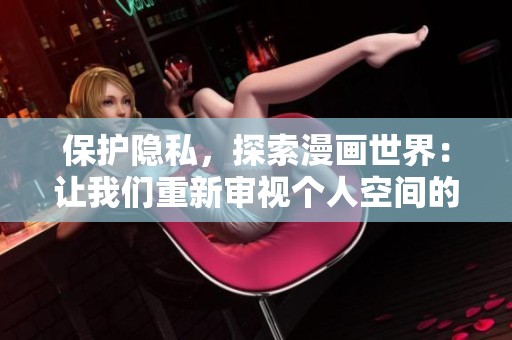 保护隐私，探索漫画世界：让我们重新审视个人空间的意义