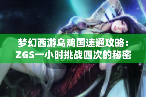 梦幻西游乌鸡国速通攻略：ZGS一小时挑战四次的秘密解析
