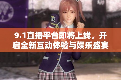 9.1直播平台即将上线，开启全新互动体验与娱乐盛宴