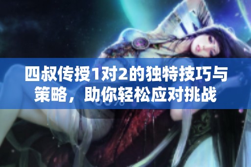 四叔传授1对2的独特技巧与策略，助你轻松应对挑战