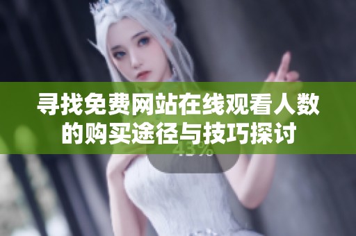 寻找免费网站在线观看人数的购买途径与技巧探讨