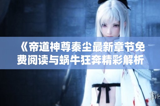 《帝道神尊秦尘最新章节免费阅读与蜗牛狂奔精彩解析》