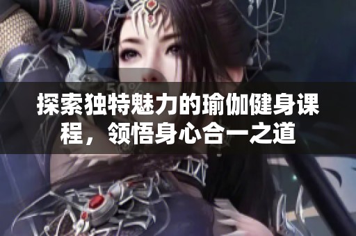 探索独特魅力的瑜伽健身课程，领悟身心合一之道